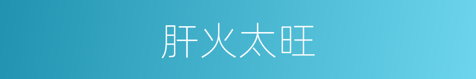 肝火太旺的同义词