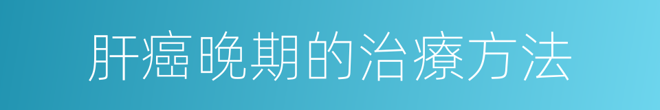 肝癌晚期的治療方法的同義詞