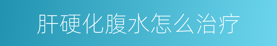 肝硬化腹水怎么治疗的同义词