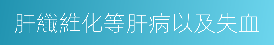 肝纖維化等肝病以及失血的同義詞