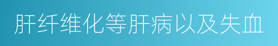 肝纤维化等肝病以及失血的同义词