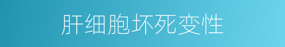 肝细胞坏死变性的同义词