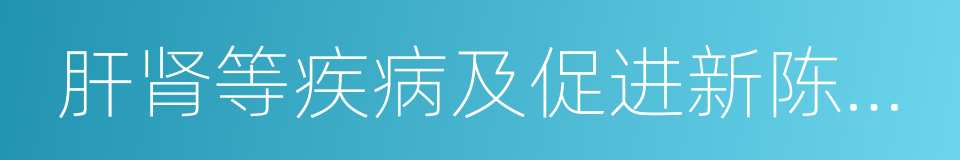 肝肾等疾病及促进新陈代谢的同义词