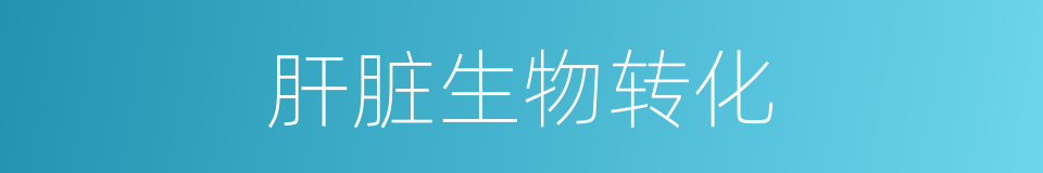 肝脏生物转化的同义词