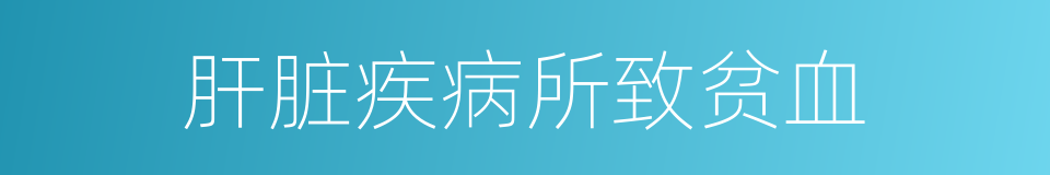 肝脏疾病所致贫血的同义词