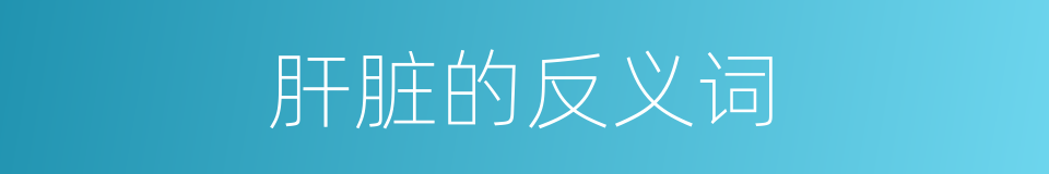 肝脏的反义词的意思