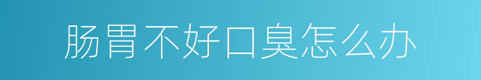 肠胃不好口臭怎么办的同义词