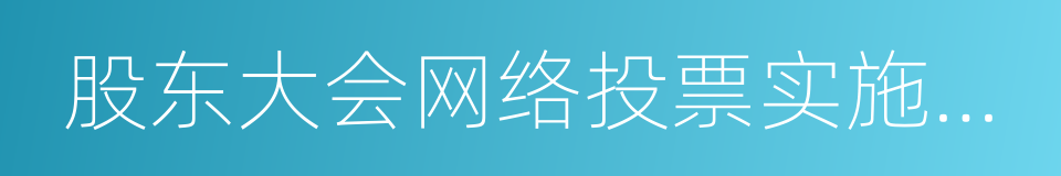 股东大会网络投票实施细则的同义词