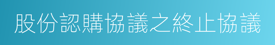 股份認購協議之終止協議的同義詞