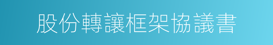 股份轉讓框架協議書的同義詞