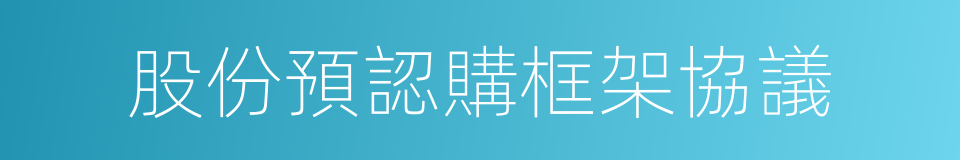 股份預認購框架協議的同義詞