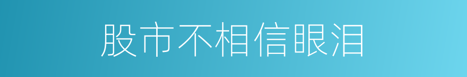 股市不相信眼泪的同义词