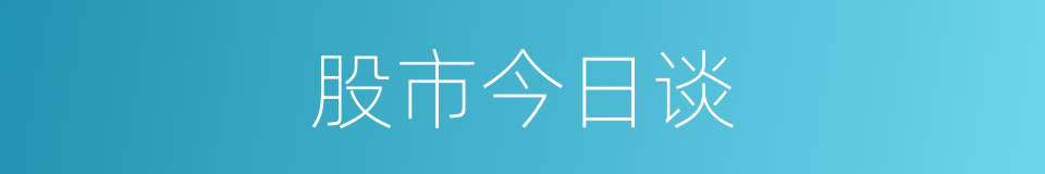 股市今日谈的同义词