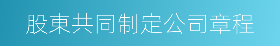 股東共同制定公司章程的同義詞
