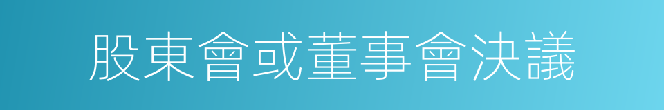 股東會或董事會決議的同義詞