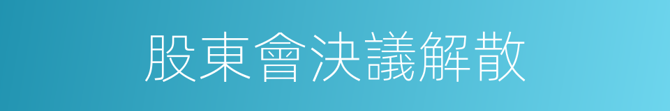 股東會決議解散的同義詞