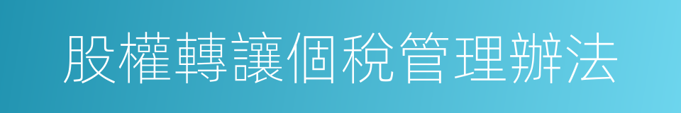 股權轉讓個稅管理辦法的同義詞
