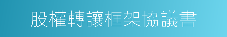 股權轉讓框架協議書的同義詞