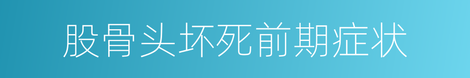 股骨头坏死前期症状的同义词