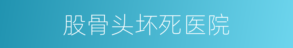 股骨头坏死医院的同义词