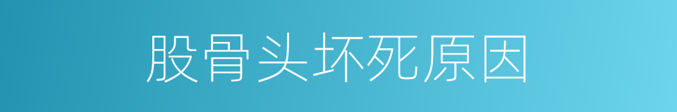 股骨头坏死原因的同义词