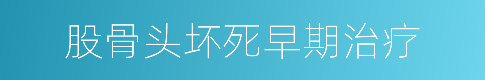 股骨头坏死早期治疗的同义词