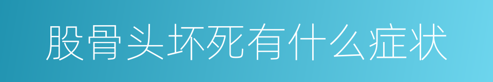 股骨头坏死有什么症状的同义词