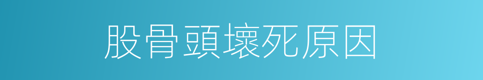 股骨頭壞死原因的同義詞