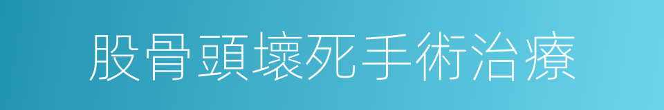 股骨頭壞死手術治療的同義詞