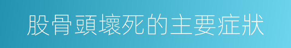 股骨頭壞死的主要症狀的同義詞