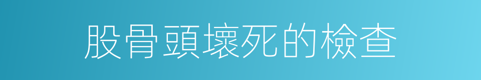 股骨頭壞死的檢查的同義詞