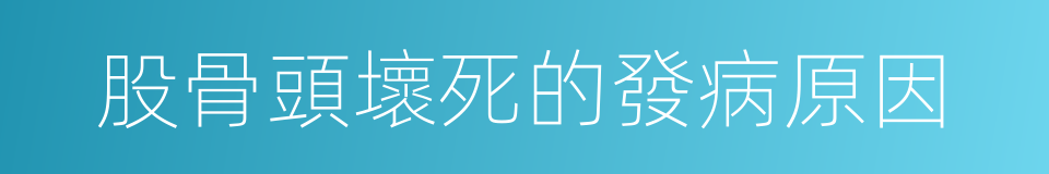 股骨頭壞死的發病原因的同義詞