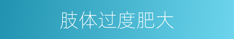 肢体过度肥大的同义词