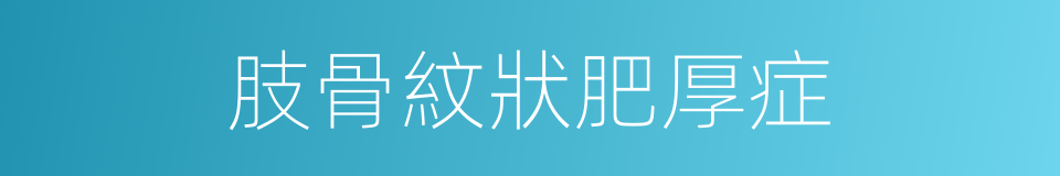 肢骨紋狀肥厚症的同義詞