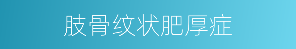肢骨纹状肥厚症的同义词