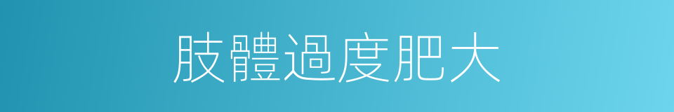 肢體過度肥大的同義詞