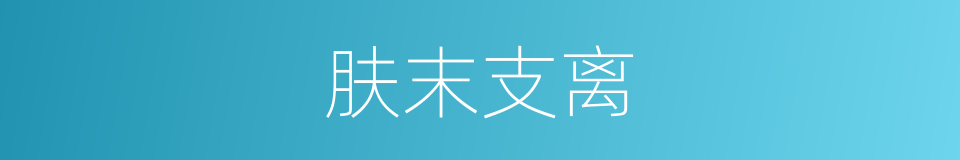 肤末支离的意思