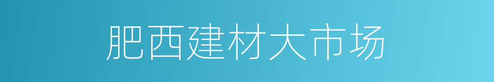 肥西建材大市场的同义词