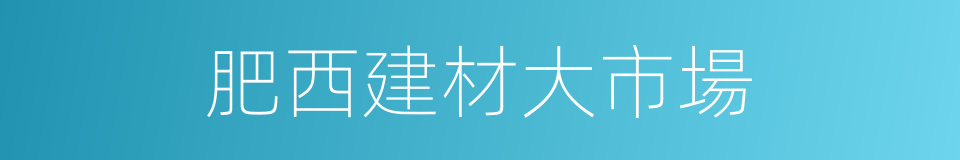 肥西建材大市場的同義詞