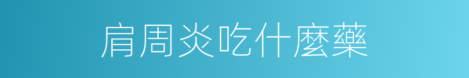 肩周炎吃什麼藥的同義詞