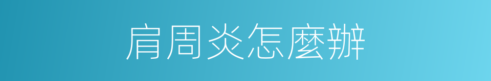 肩周炎怎麼辦的同義詞