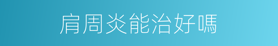 肩周炎能治好嗎的同義詞