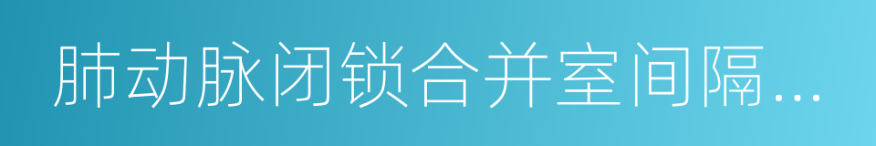 肺动脉闭锁合并室间隔缺损的同义词