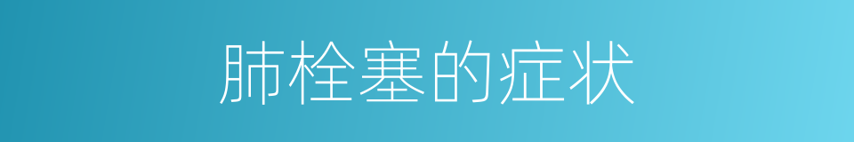 肺栓塞的症状的同义词