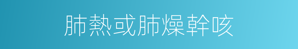 肺熱或肺燥幹咳的同義詞