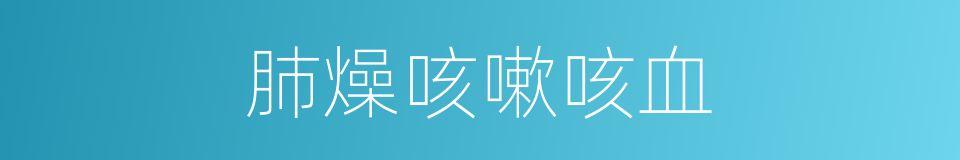 肺燥咳嗽咳血的同义词