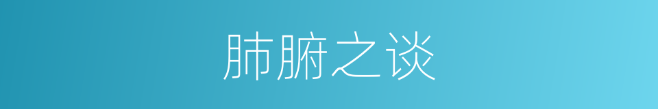 肺腑之谈的意思