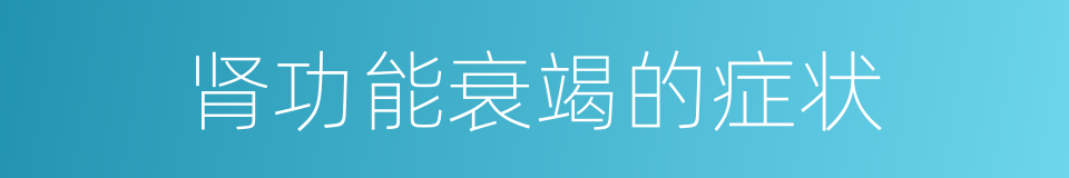 肾功能衰竭的症状的同义词
