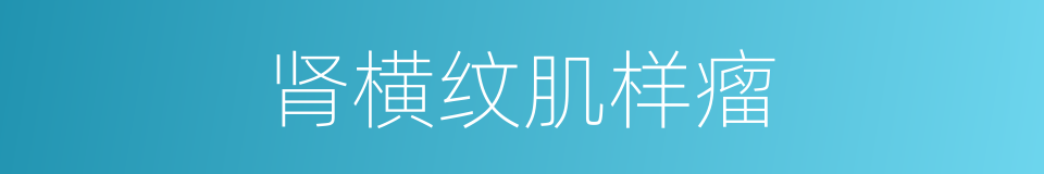 肾横纹肌样瘤的同义词