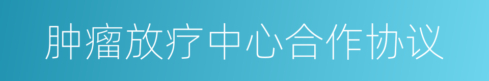 肿瘤放疗中心合作协议的同义词